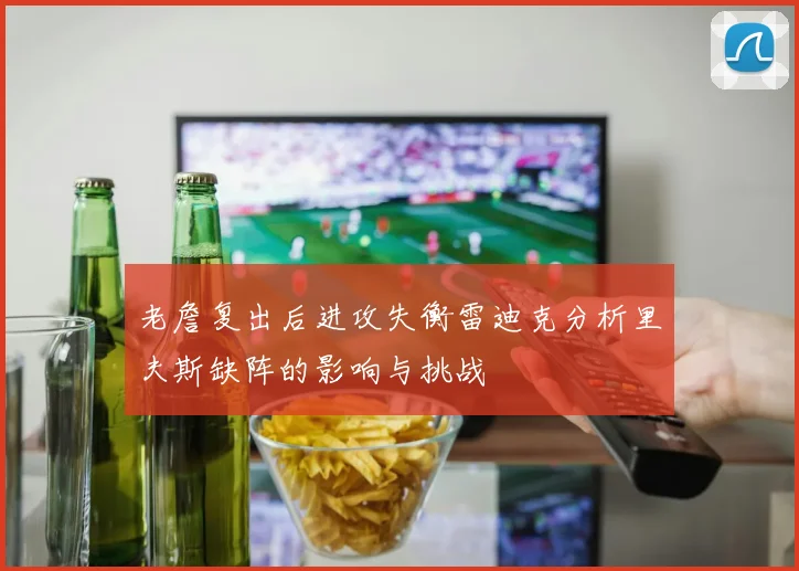 老詹复出后进攻失衡雷迪克分析里夫斯缺阵的影响与挑战