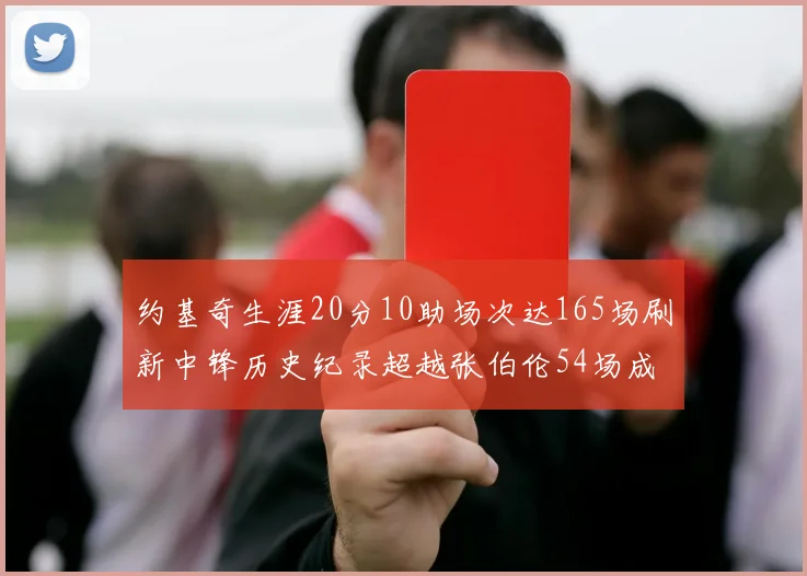 约基奇生涯20分10助场次达165场刷新中锋历史纪录超越张伯伦54场成第二