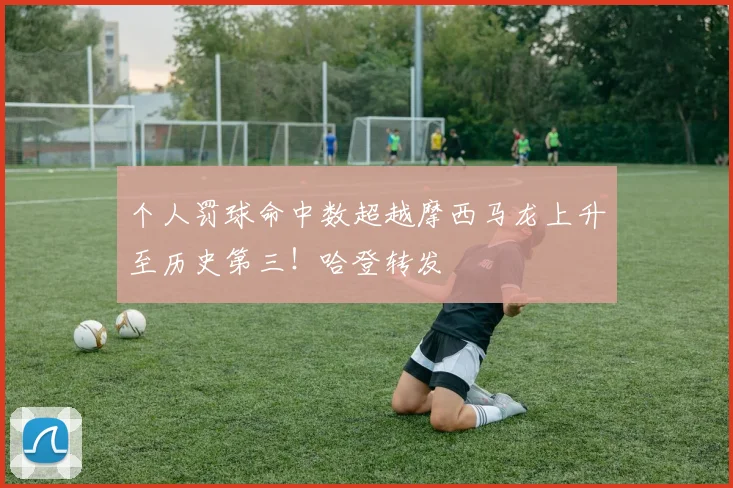 个人罚球命中数超越摩西马龙上升至历史第三！哈登转发