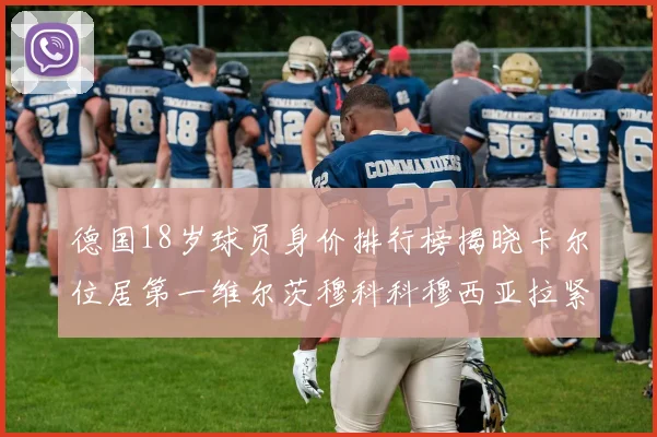 德国18岁球员身价排行榜揭晓卡尔位居第一维尔茨穆科科穆西亚拉紧随其后