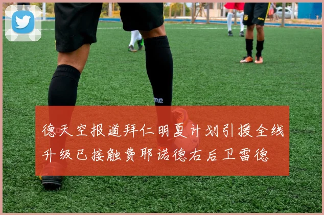 德天空报道拜仁明夏计划引援全线升级已接触费耶诺德右后卫雷德