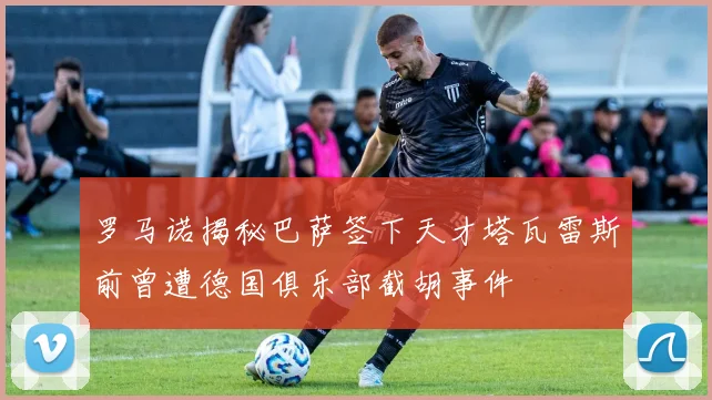 罗马诺揭秘巴萨签下天才塔瓦雷斯前曾遭德国俱乐部截胡事件