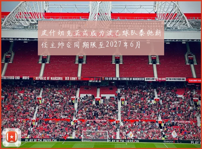 皮什切克正式成为波乙球队泰弛新任主帅合同期限至2027年6月