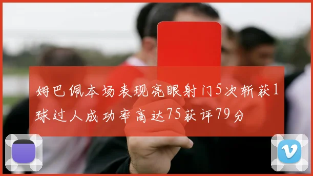 姆巴佩本场表现亮眼射门5次斩获1球过人成功率高达75获评79分