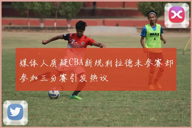 媒体人质疑CBA新规利拉德未参赛却参加三分赛引发热议